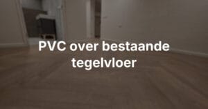 Kan een PVC vloer over een bestaande tegelvloer?