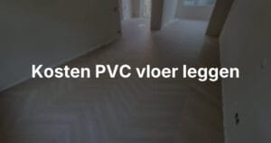Kosten PVC vloer inclusief leggen: zo rekent u alles uit