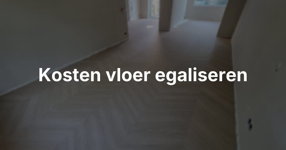 Wat kost het egaliseren van een vloer?